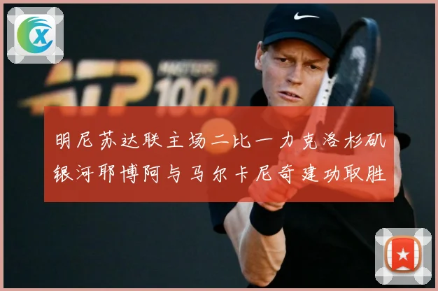 明尼苏达联主场二比一力克洛杉矶银河耶博阿与马尔卡尼奇建功取胜专题观察-深度解析