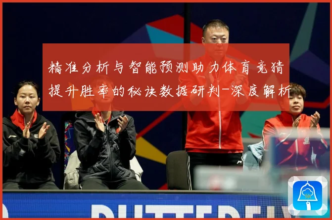 精准分析与智能预测助力体育竞猜提升胜率的秘诀数据研判-深度解析