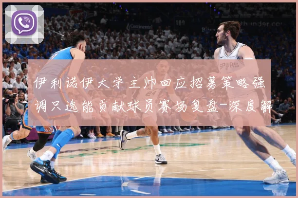 伊利诺伊大学主帅回应招募策略强调只选能贡献球员赛场复盘-深度解析