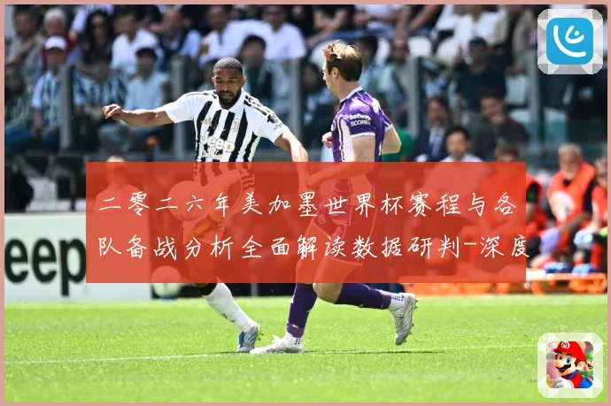 二零二六年美加墨世界杯赛程与各队备战分析全面解读数据研判-深度解析