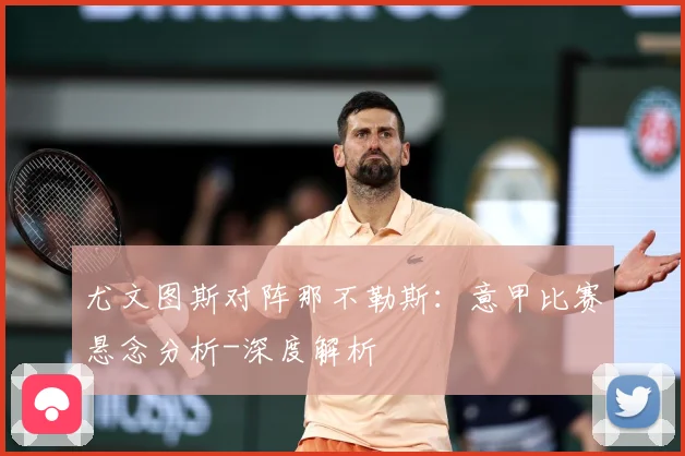 尤文图斯对阵那不勒斯：意甲比赛悬念分析-深度解析