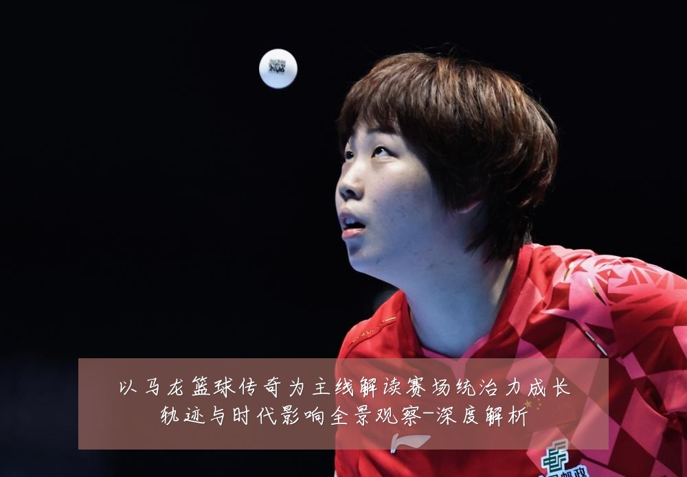 以马龙篮球传奇为主线解读赛场统治力成长轨迹与时代影响全景观察-深度解析