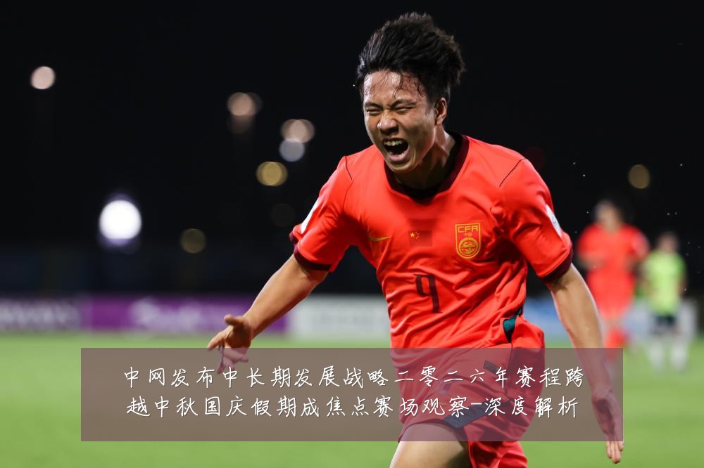 中网发布中长期发展战略二零二六年赛程跨越中秋国庆假期成焦点赛场观察-深度解析