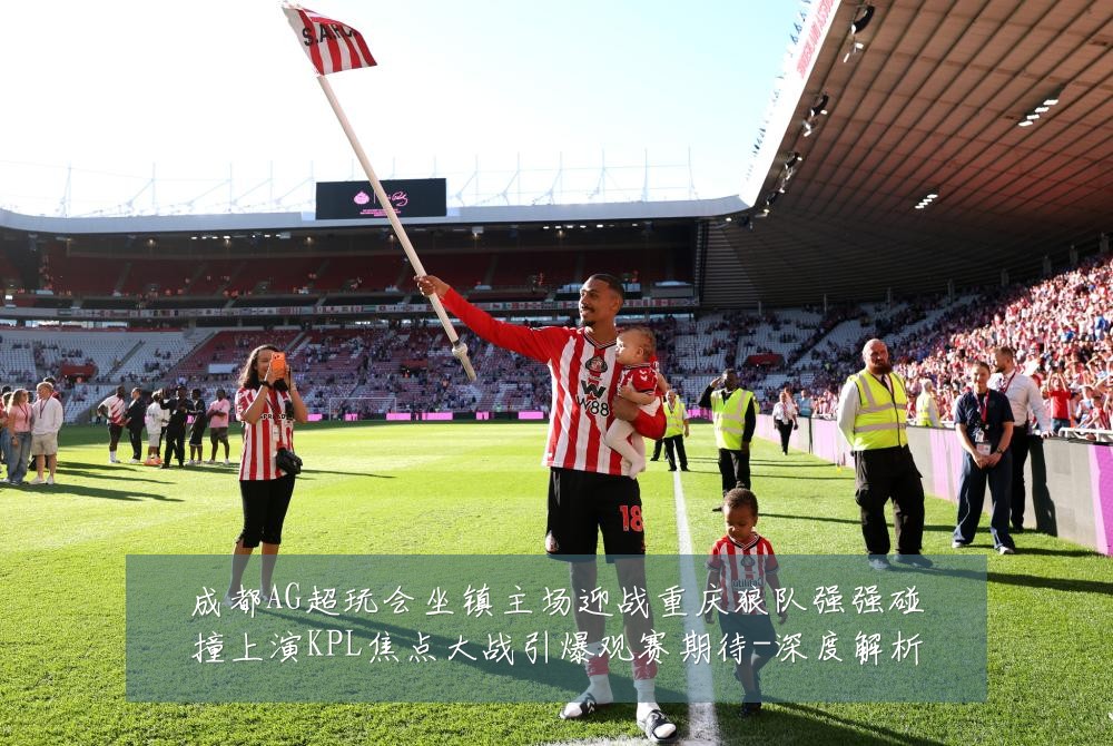 成都AG超玩会坐镇主场迎战重庆狼队强强碰撞上演KPL焦点大战引爆观赛期待-深度解析