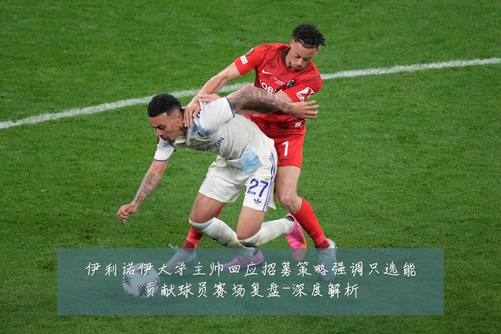 伊利诺伊大学主帅回应招募策略强调只选能贡献球员赛场复盘-深度解析