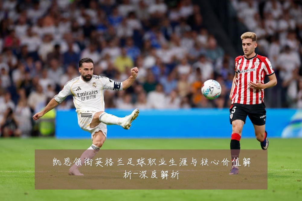 凯恩领衔英格兰足球职业生涯与核心价值解析-深度解析
