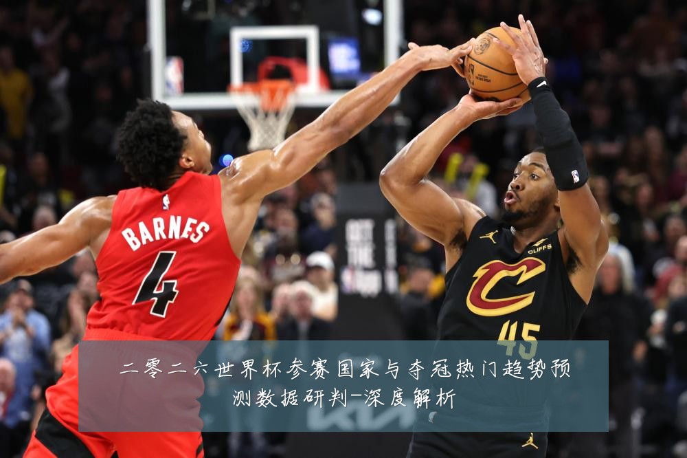 二零二六世界杯参赛国家与夺冠热门趋势预测数据研判-深度解析