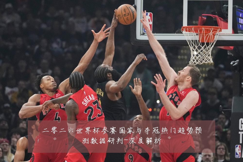二零二六世界杯参赛国家与夺冠热门趋势预测数据研判-深度解析