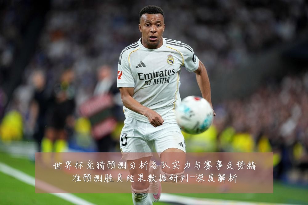 世界杯竞猜预测分析各队实力与赛事走势精准预测胜负结果数据研判-深度解析